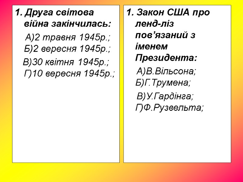 1. Друга світова війна закінчилась: А)2 травня 1945р.; 1. Друга світова війна закінчилась: А)2 травня 1945р.;
